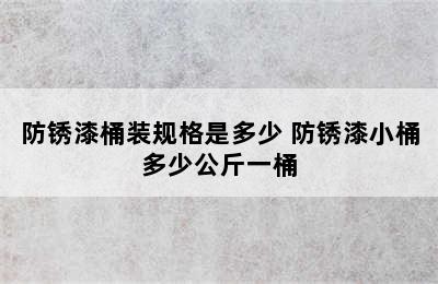 防锈漆桶装规格是多少 防锈漆小桶多少公斤一桶